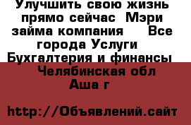 Улучшить свою жизнь прямо сейчас, Мэри займа компания.  - Все города Услуги » Бухгалтерия и финансы   . Челябинская обл.,Аша г.